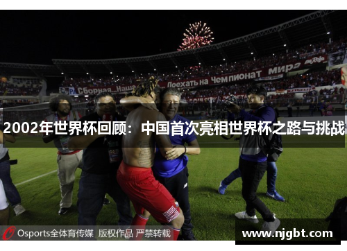 2002年世界杯回顾：中国首次亮相世界杯之路与挑战