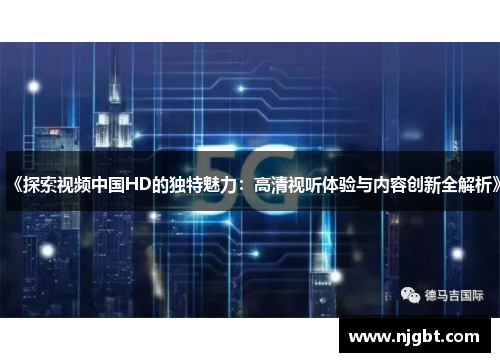 《探索视频中国HD的独特魅力：高清视听体验与内容创新全解析》