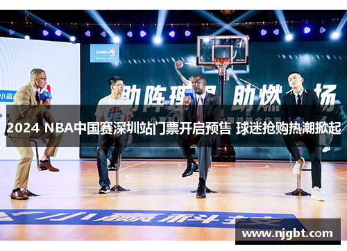 2024 NBA中国赛深圳站门票开启预售 球迷抢购热潮掀起