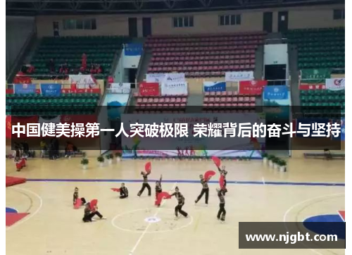 中国健美操第一人突破极限 荣耀背后的奋斗与坚持