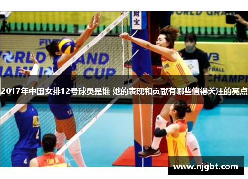 2017年中国女排12号球员是谁 她的表现和贡献有哪些值得关注的亮点