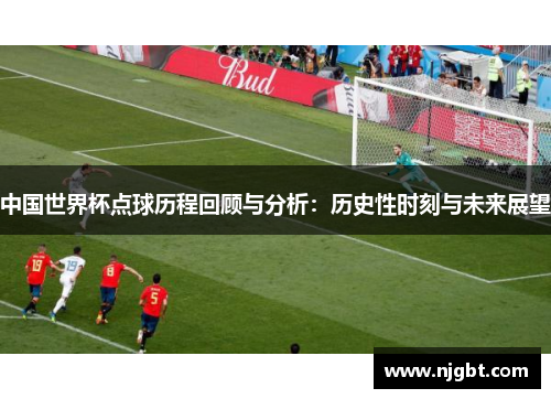中国世界杯点球历程回顾与分析：历史性时刻与未来展望