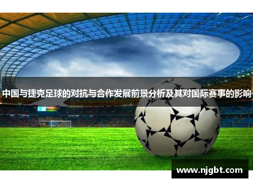 中国与捷克足球的对抗与合作发展前景分析及其对国际赛事的影响