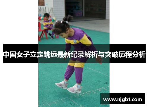 中国女子立定跳远最新纪录解析与突破历程分析